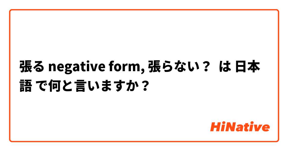 張る negative form, 張らない？ は 日本語 で何と言いますか？