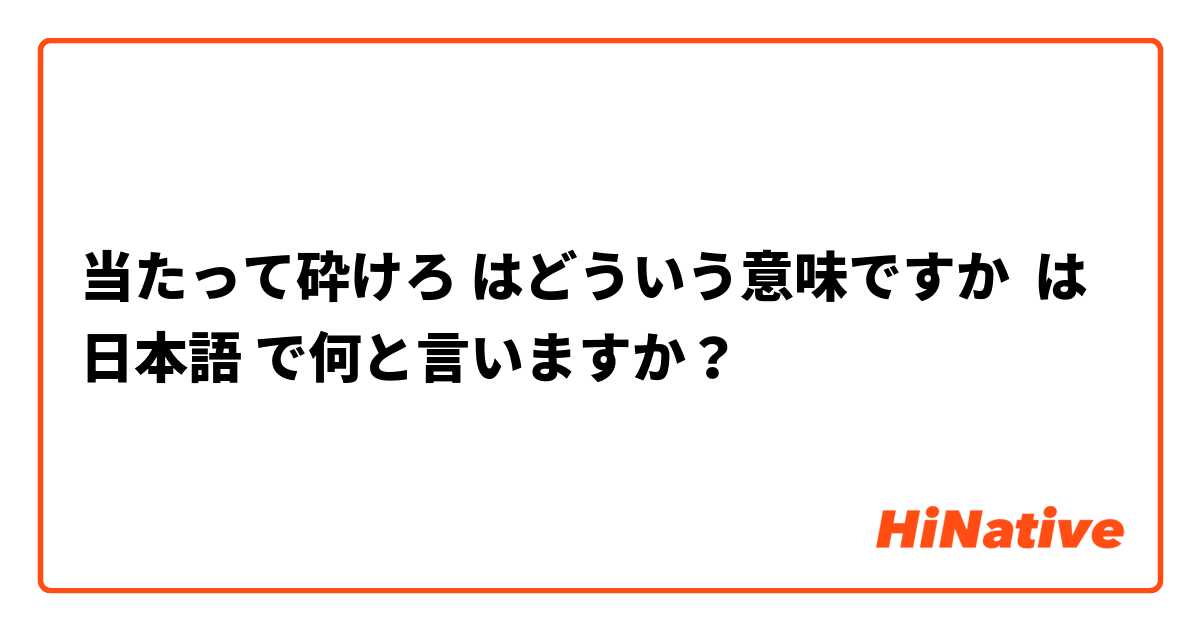 当たって砕けろ はどういう意味ですか  は 日本語 で何と言いますか？
