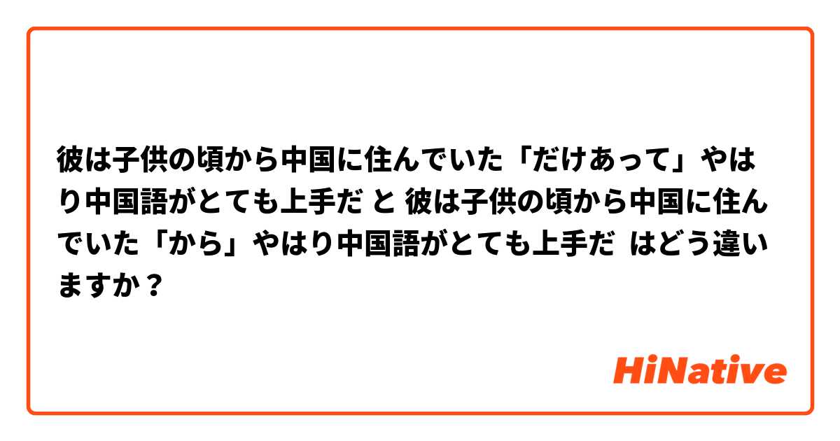 彼は子供の頃から中国に住んでいた「だけあって」やはり中国語がとても上手だ と 彼は子供の頃から中国に住んでいた「から」やはり中国語がとても上手だ はどう違いますか？