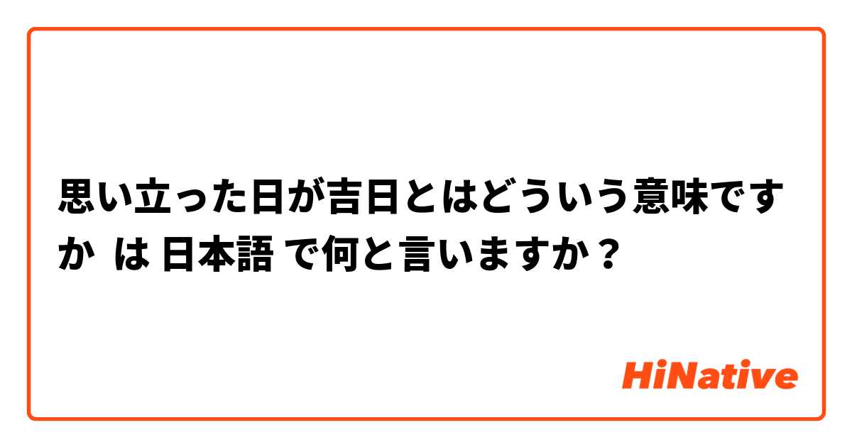 思い立った日が吉日とはどういう意味ですか は 日本語 で何と言いますか？