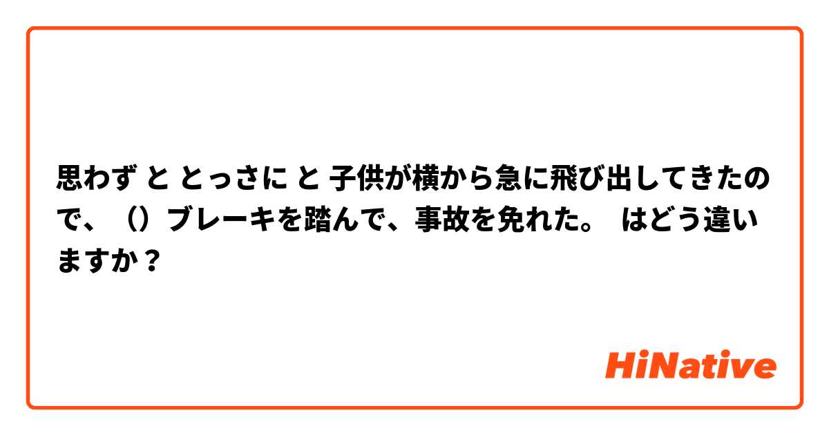 思わず と とっさに と 子供が横から急に飛び出してきたので、（）ブレーキを踏んで、事故を免れた。 はどう違いますか？