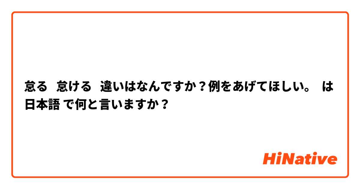 怠る   怠ける   違いはなんですか？例をあげてほしい。 は 日本語 で何と言いますか？