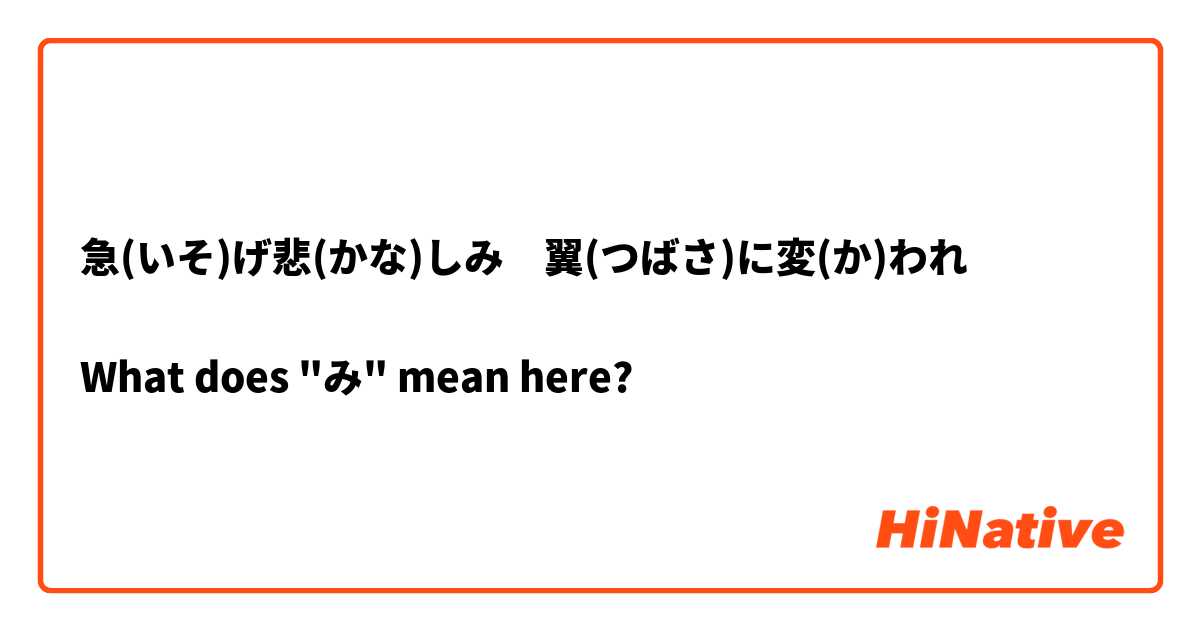 急(いそ)げ悲(かな)しみ　翼(つばさ)に変(か)われ

What does "み" mean here?