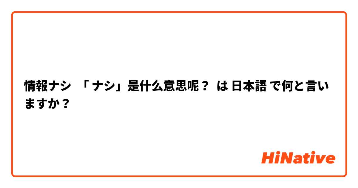 情報ナシ  「 ナシ」是什么意思呢？ は 日本語 で何と言いますか？