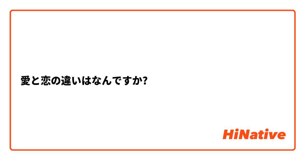 愛と恋の違いはなんですか?