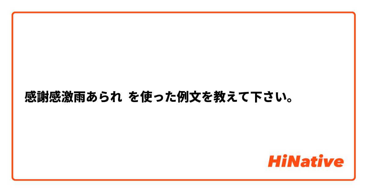 感謝感激雨あられ を使った例文を教えて下さい。