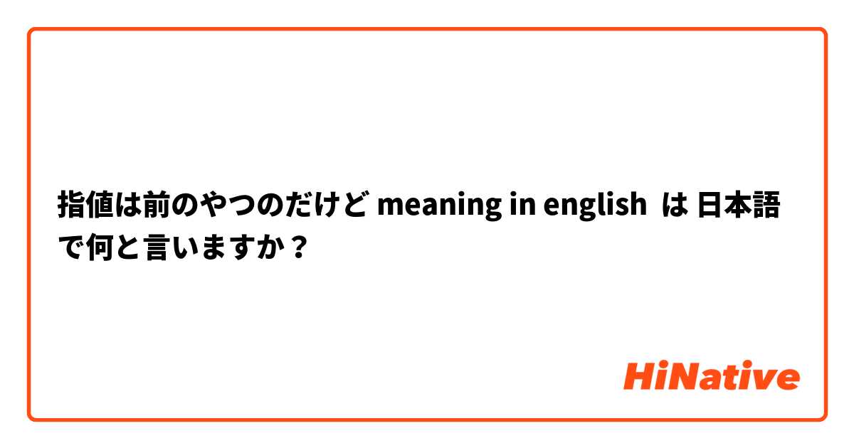 指値は前のやつのだけど meaning in english は 日本語 で何と言いますか？