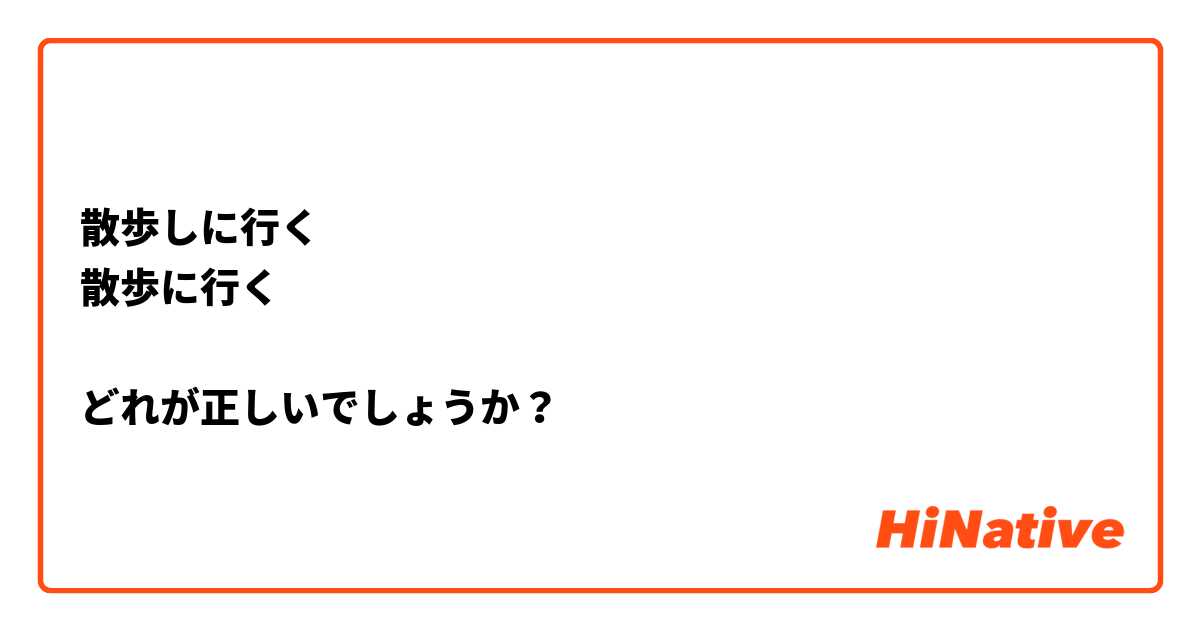 散歩しに行く
散歩に行く

どれが正しいでしょうか？