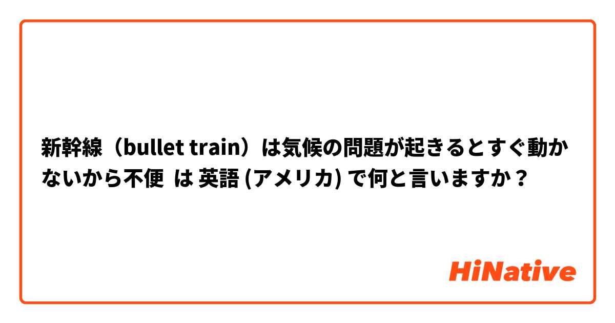 新幹線（bullet train）は気候の問題が起きるとすぐ動かないから不便 は 英語 (アメリカ) で何と言いますか？