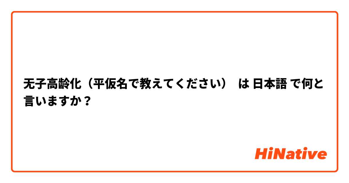 无子高龄化（平仮名で教えてください） は 日本語 で何と言いますか？