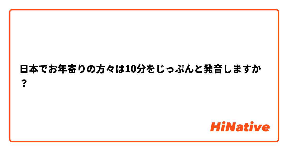 日本でお年寄りの方々は10分をじっぷんと発音しますか？