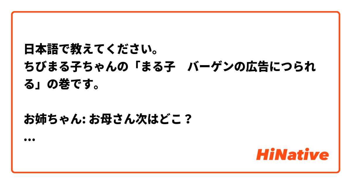 日本語で教えてください。
ちびまる子ちゃんの「まる子　バーゲンの広告につられる」の巻です。

お姉ちゃん: お母さん次はどこ？
お母さん: 次は？？？売り場よ。