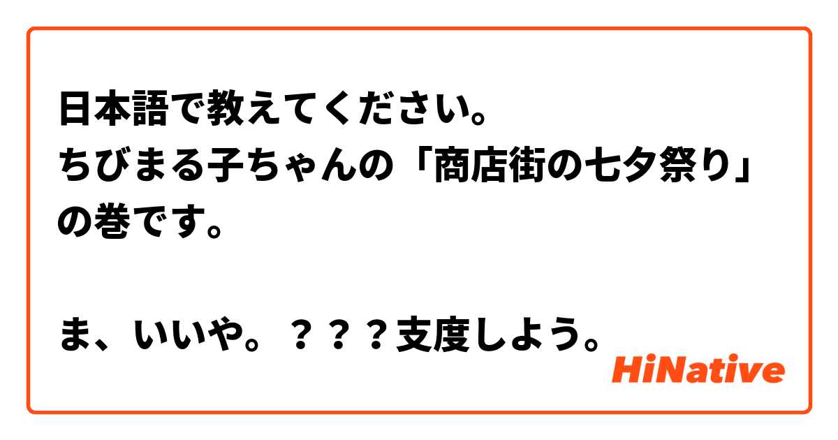日本語で教えてください。
ちびまる子ちゃんの「商店街の七夕祭り」の巻です。

ま、いいや。？？？支度しよう。