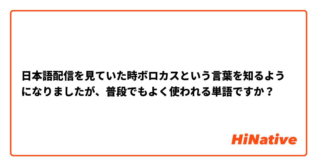 日本語配信を見ていた時ボロカスという言葉を知るようになりましたが、普段でもよく使われる単語ですか？
