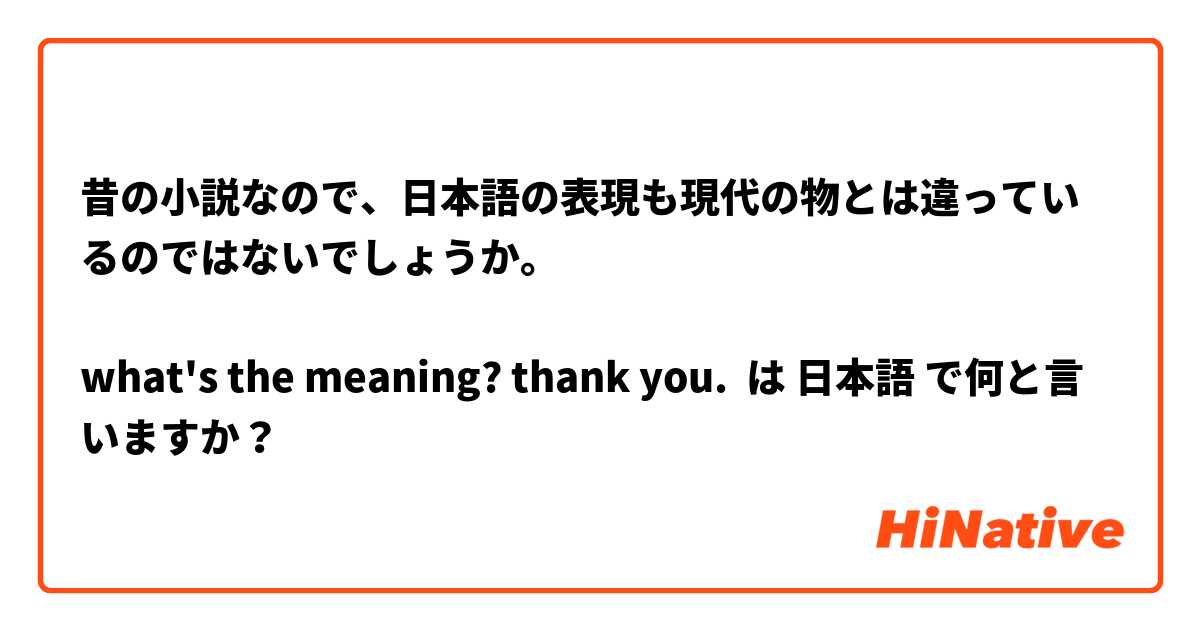 昔の小説なので、日本語の表現も現代の物とは違っているのではないでしょうか。

what's the meaning? thank you.
 は 日本語 で何と言いますか？