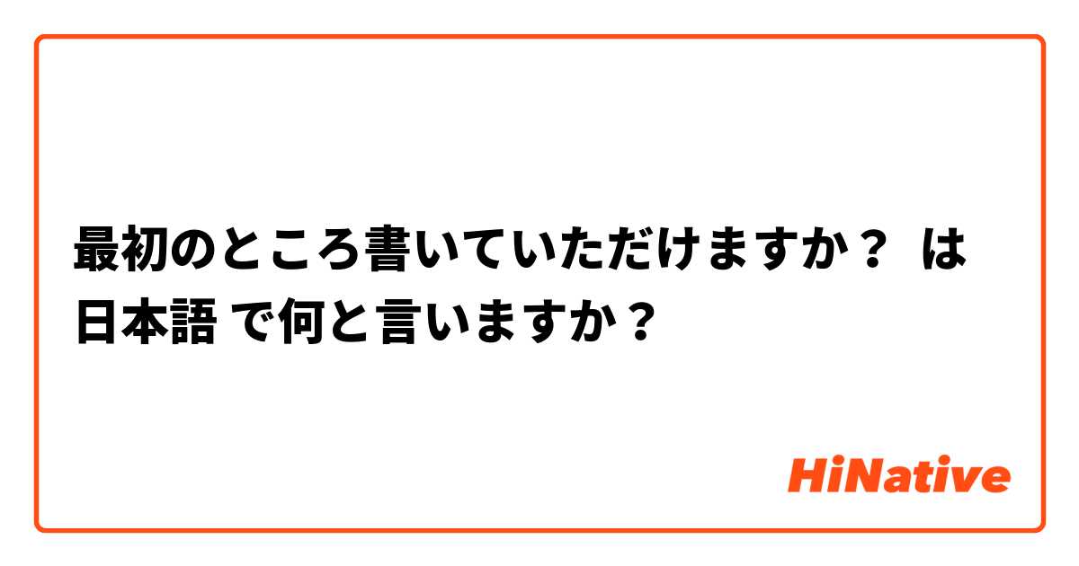 最初のところ書いていただけますか？ は 日本語 で何と言いますか？