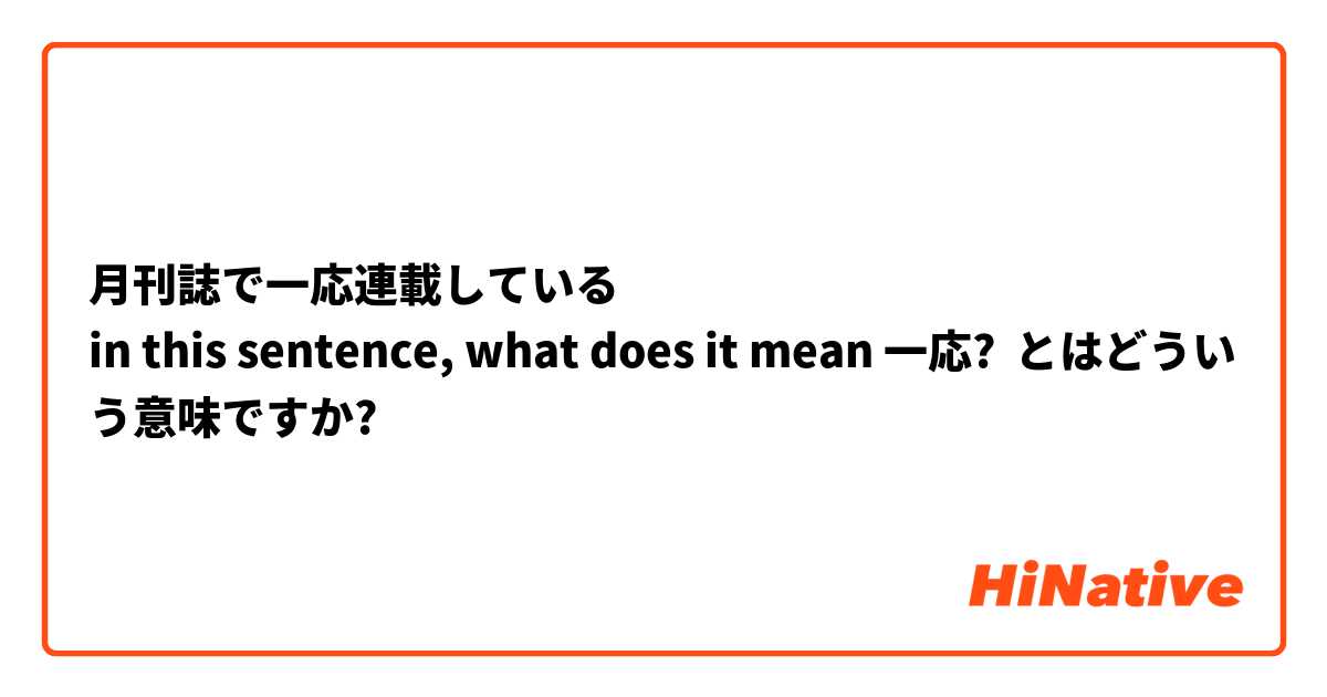 月刊誌で一応連載している
in this sentence, what does it mean 一応? とはどういう意味ですか?