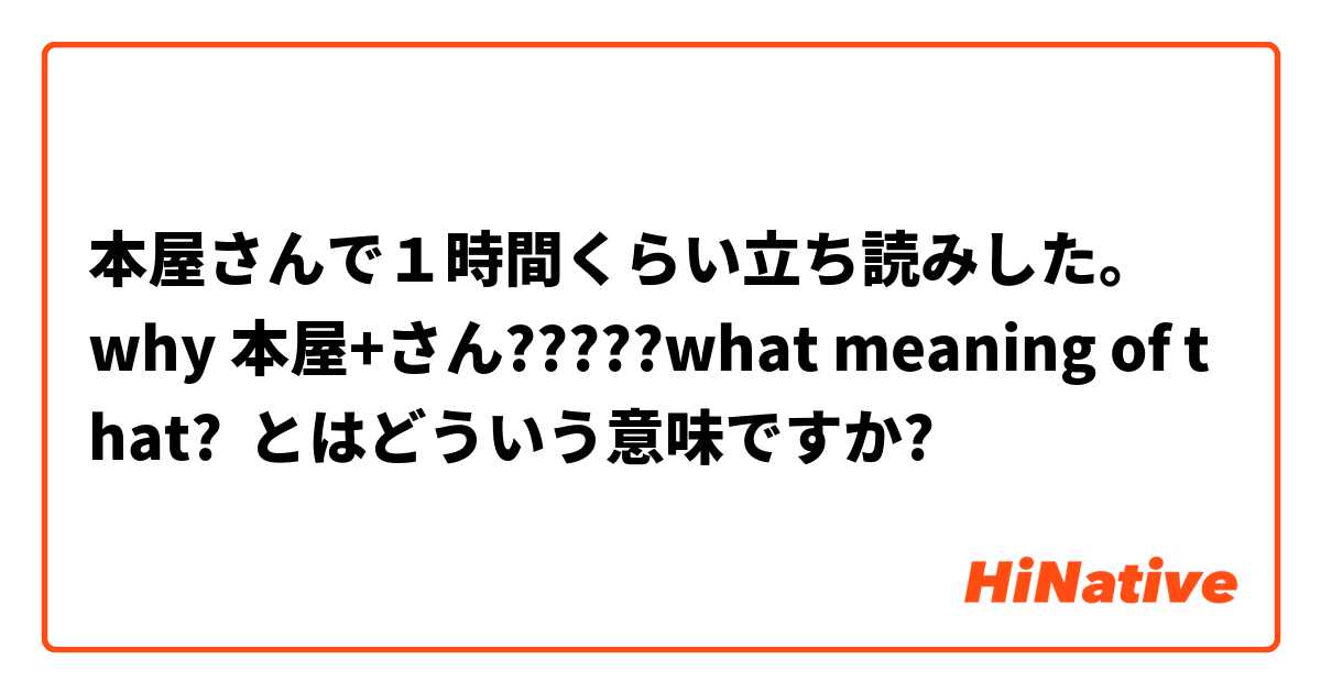 本屋さんで１時間くらい立ち読みした。   why 本屋+さん?????what meaning of that? とはどういう意味ですか?