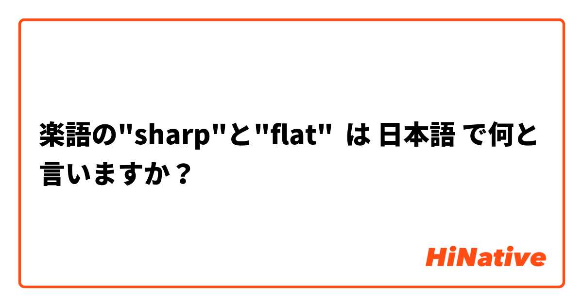 楽語の"sharp"と"flat" は 日本語 で何と言いますか？
