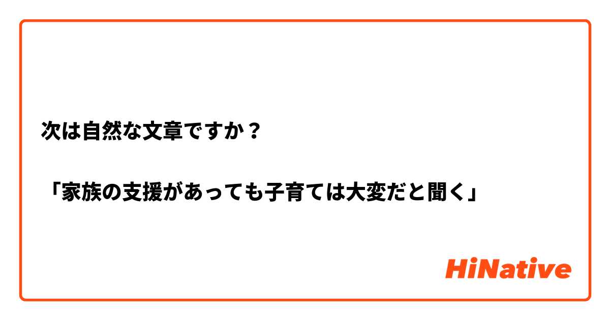 次は自然な文章ですか？

「家族の支援があっても子育ては大変だと聞く」