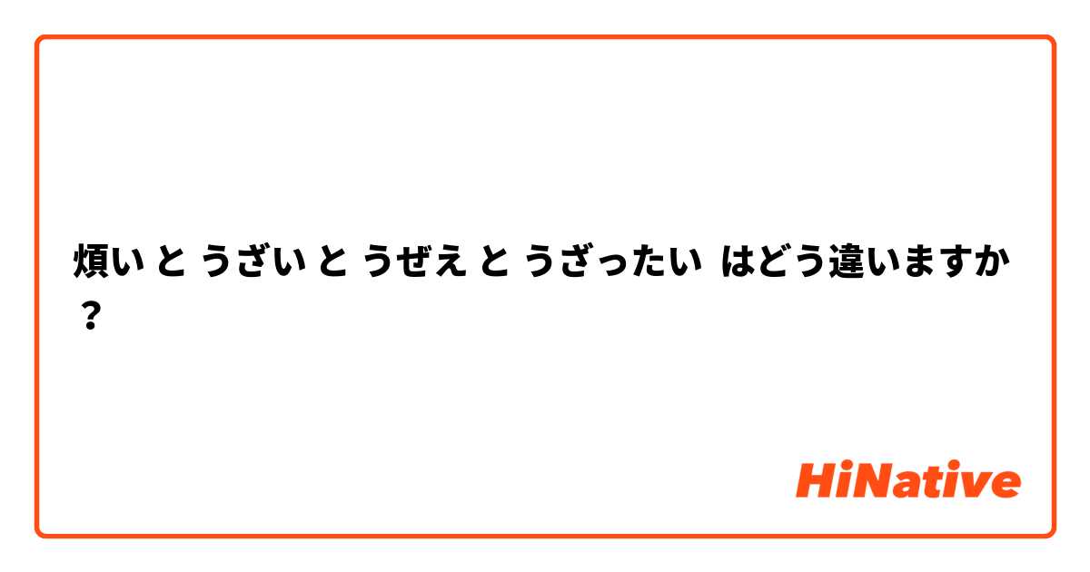 煩い と うざい と うぜえ と うざったい はどう違いますか？