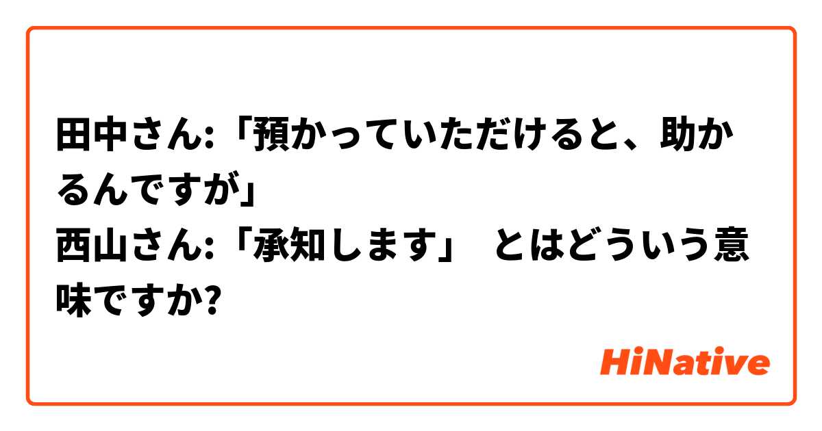 田中さん:「預かっていただけると、助かるんですが」
西山さん:「承知します」 とはどういう意味ですか?