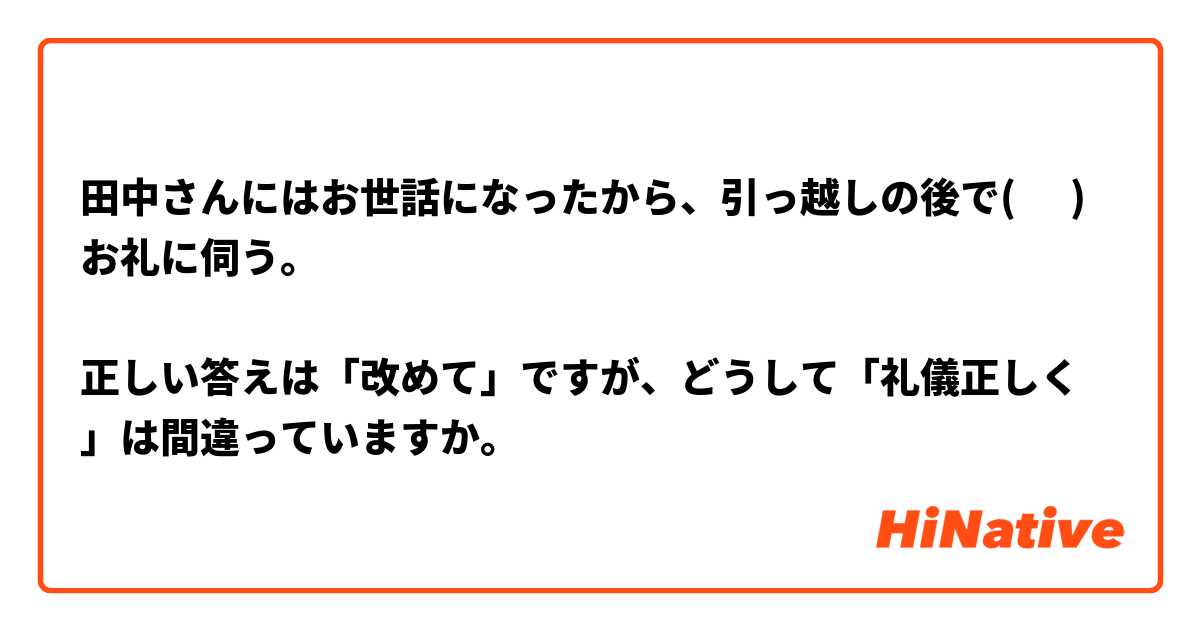 田中さんにはお世話になったから、引っ越しの後で(      )お礼に伺う。

正しい答えは「改めて」ですが、どうして「礼儀正しく」は間違っていますか。