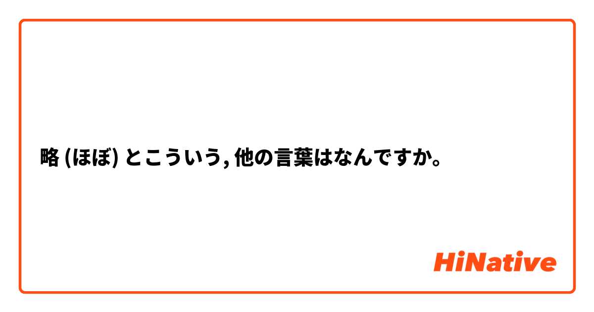 略 (ほぼ) とこういう, 他の言葉はなんですか。
