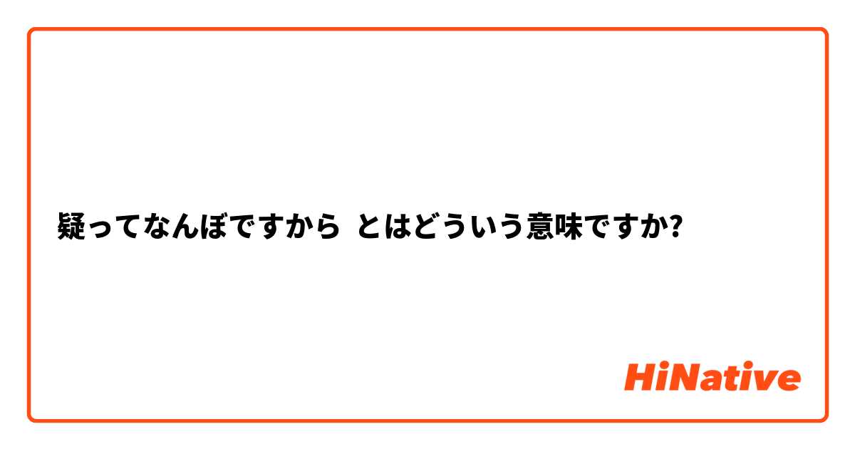 疑ってなんぼですから とはどういう意味ですか?