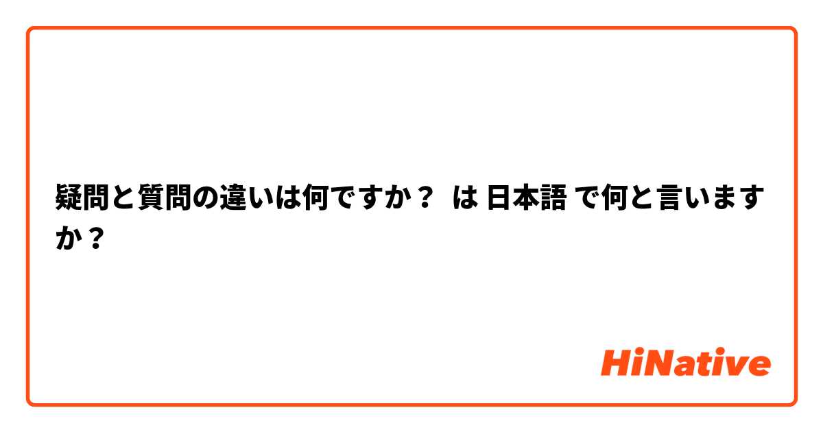 疑問と質問の違いは何ですか？ は 日本語 で何と言いますか？