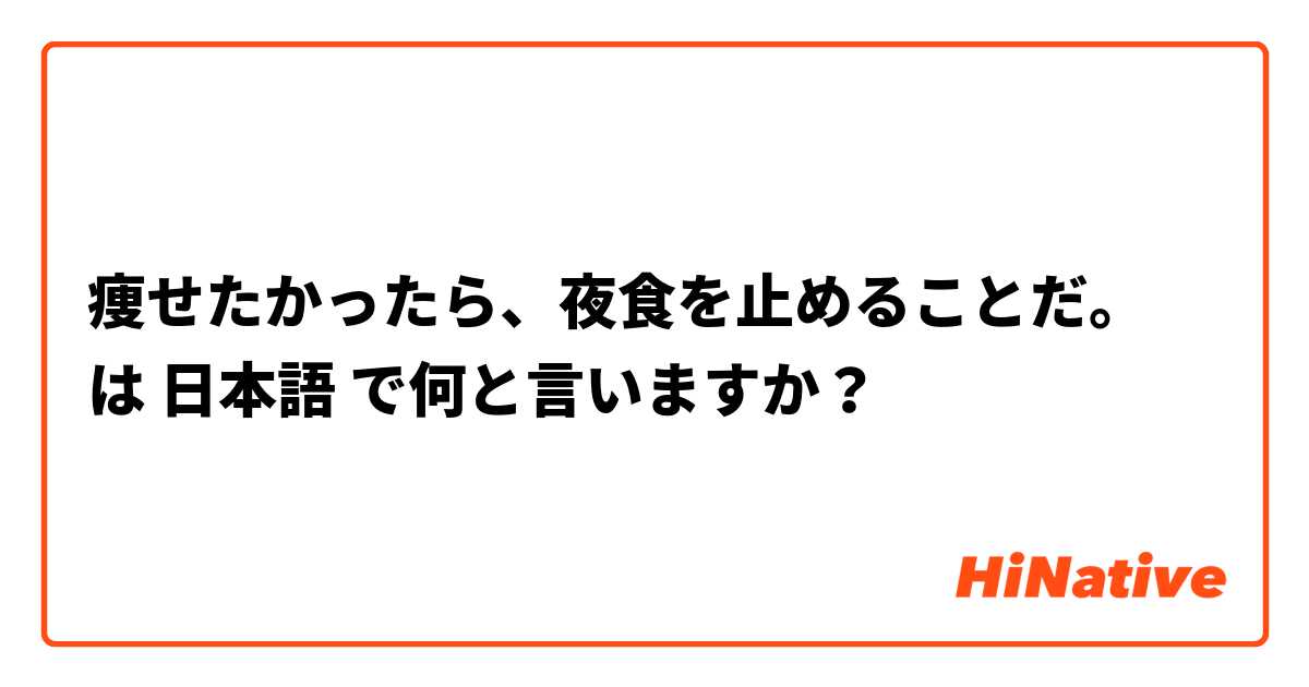 痩せたかったら、夜食を止めることだ。 は 日本語 で何と言いますか？