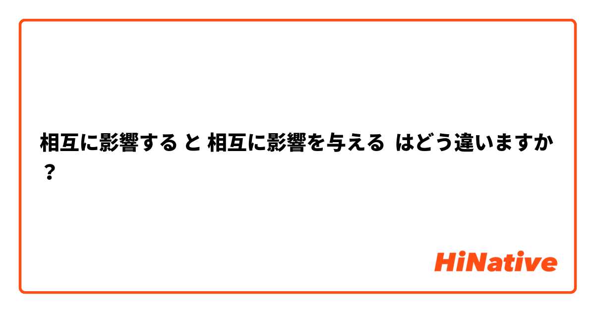 相互に影響する と 相互に影響を与える はどう違いますか？