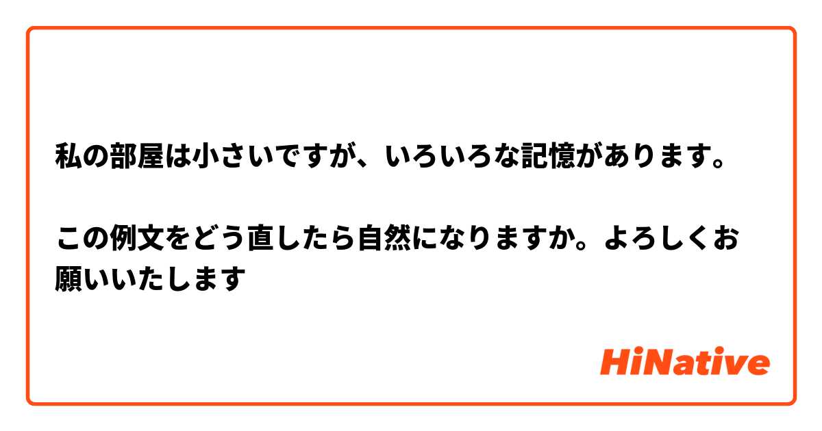 私の部屋は小さいですが、いろいろな記憶があります。

この例文をどう直したら自然になりますか。よろしくお願いいたします🙇‍♀️🙇‍♀️🙇‍♀️