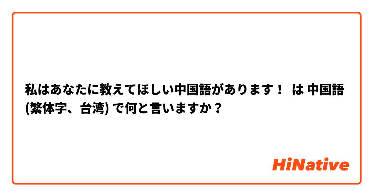 私はあなたに教えてほしい中国語があります！ は 中国語 (繁体字、台湾) で何と言いますか？