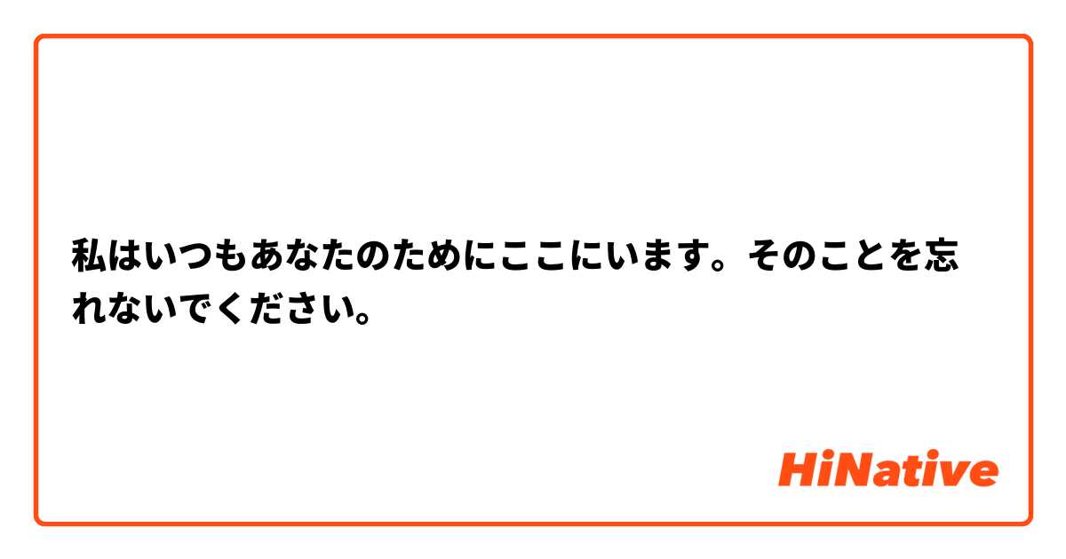 
私はいつもあなたのためにここにいます。そのことを忘れないでください。

