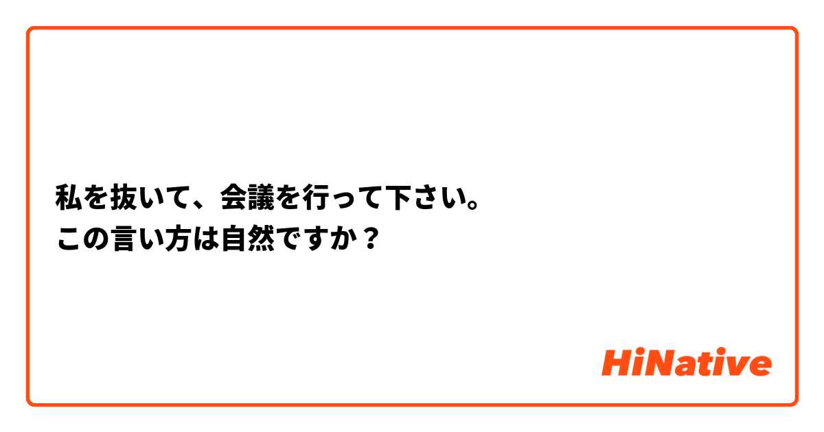 私を抜いて、会議を行って下さい。
この言い方は自然ですか？