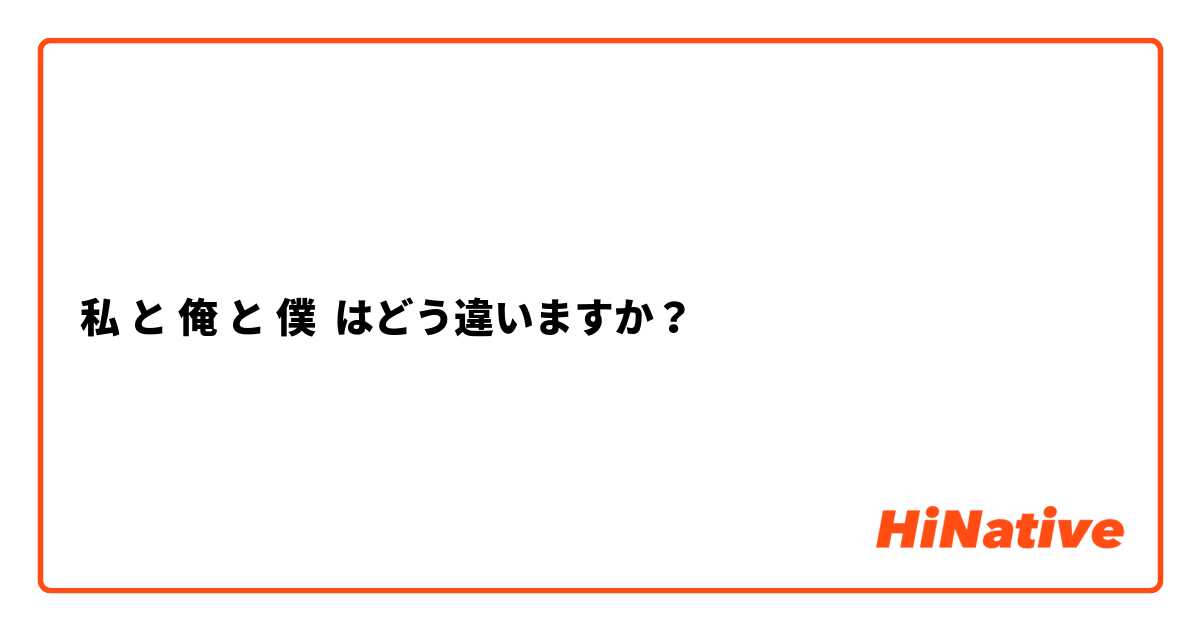 私 と 俺 と 僕 はどう違いますか？