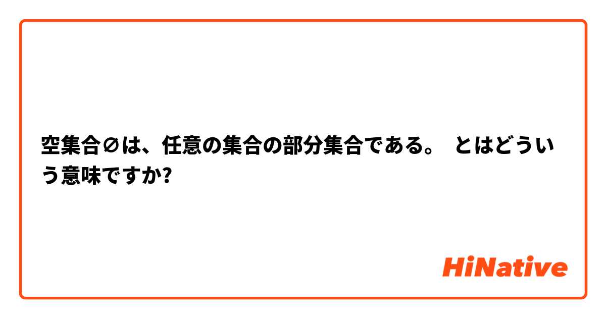 空集合∅は、任意の集合の部分集合である。 とはどういう意味ですか?