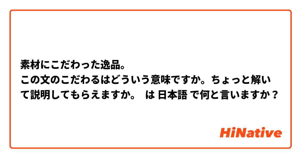 素材にこだわった逸品。
☞この文のこだわるはどういう意味ですか。ちょっと解いて説明してもらえますか。 は 日本語 で何と言いますか？