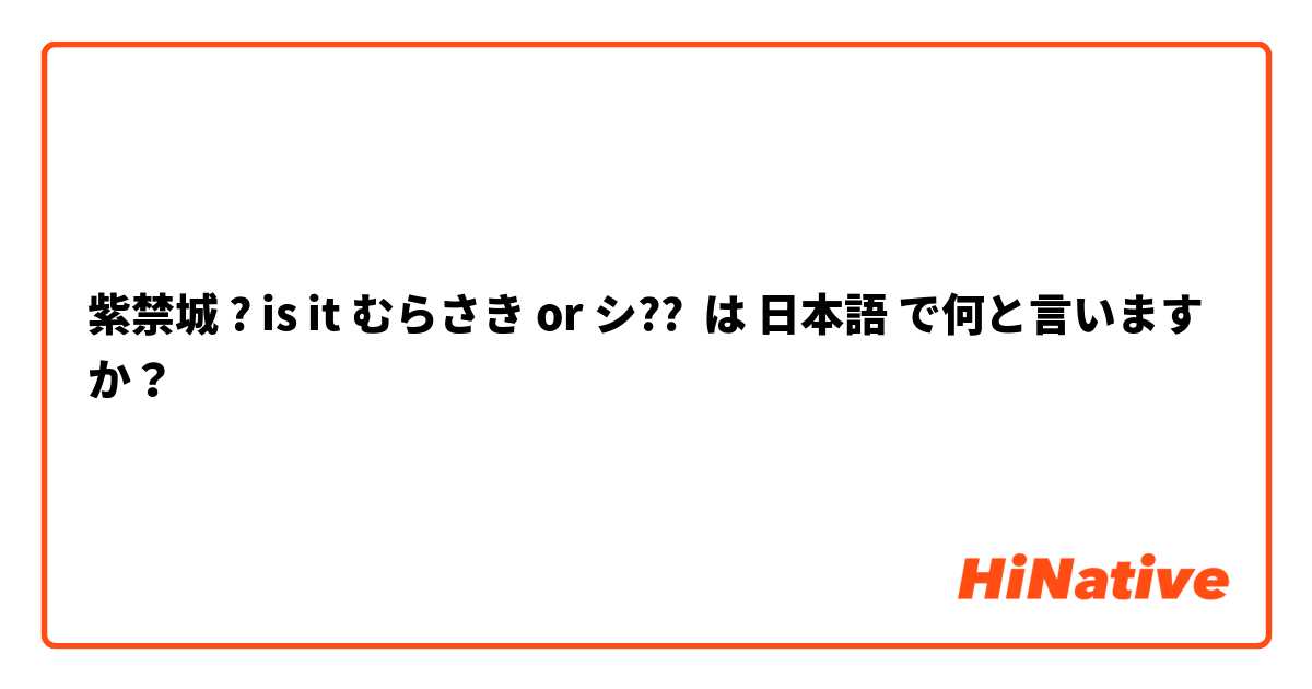  紫禁城 ? is it むらさき or シ?? は 日本語 で何と言いますか？