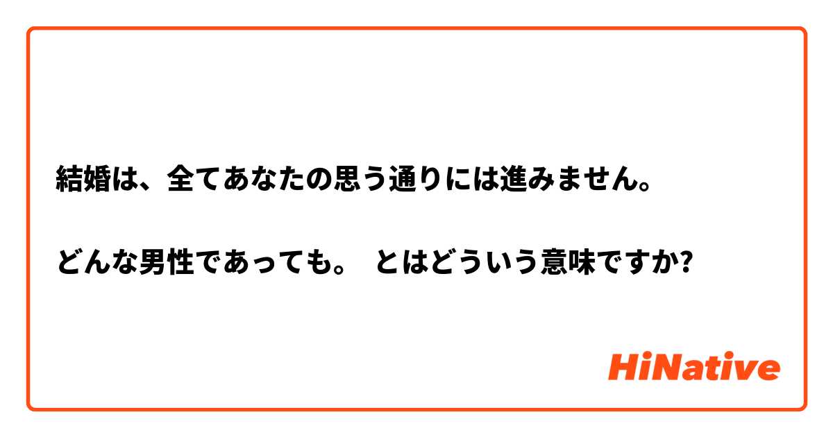 結婚は、全てあなたの思う通りには進みません。

どんな男性であっても。 とはどういう意味ですか?