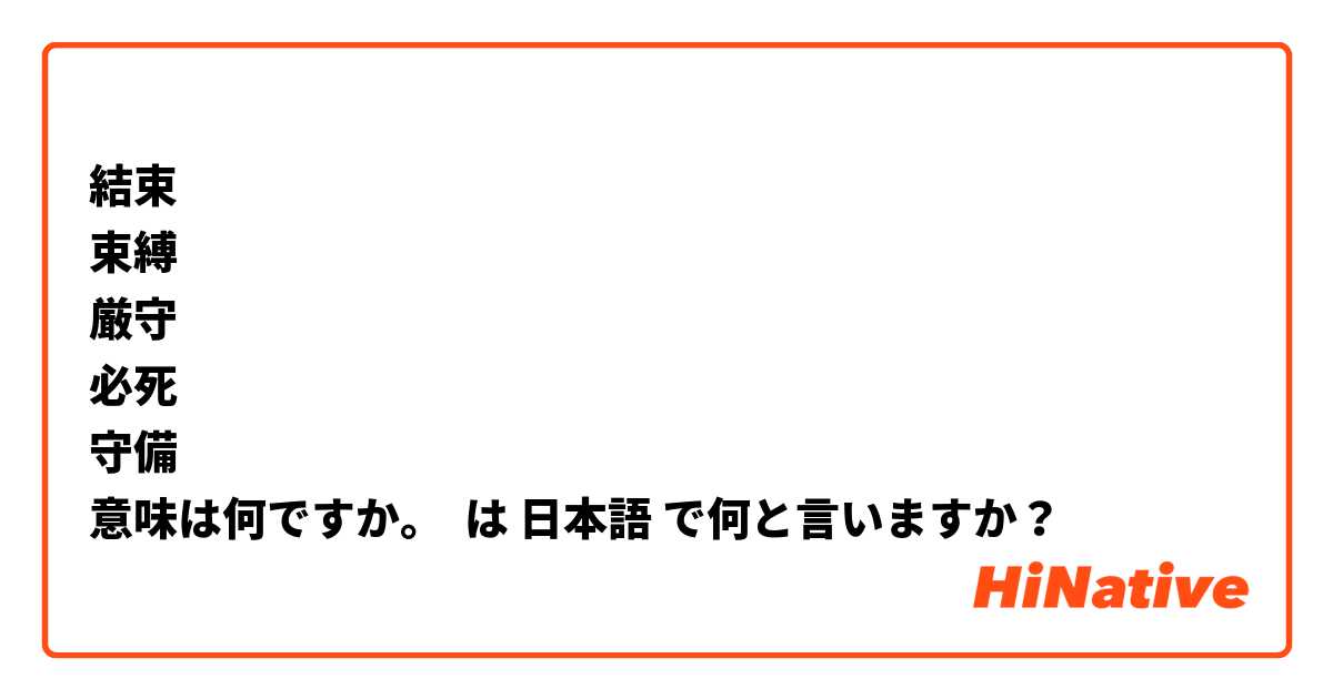 結束
束縛
厳守
必死
守備
意味は何ですか。 は 日本語 で何と言いますか？