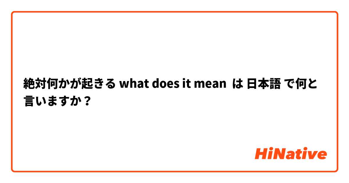 絶対何かが起きる what does it mean は 日本語 で何と言いますか？