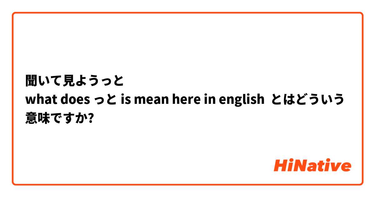 聞いて見ようっと
 what does っと is mean here in english とはどういう意味ですか?