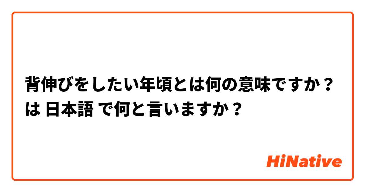 背伸びをしたい年頃とは何の意味ですか？ は 日本語 で何と言いますか？