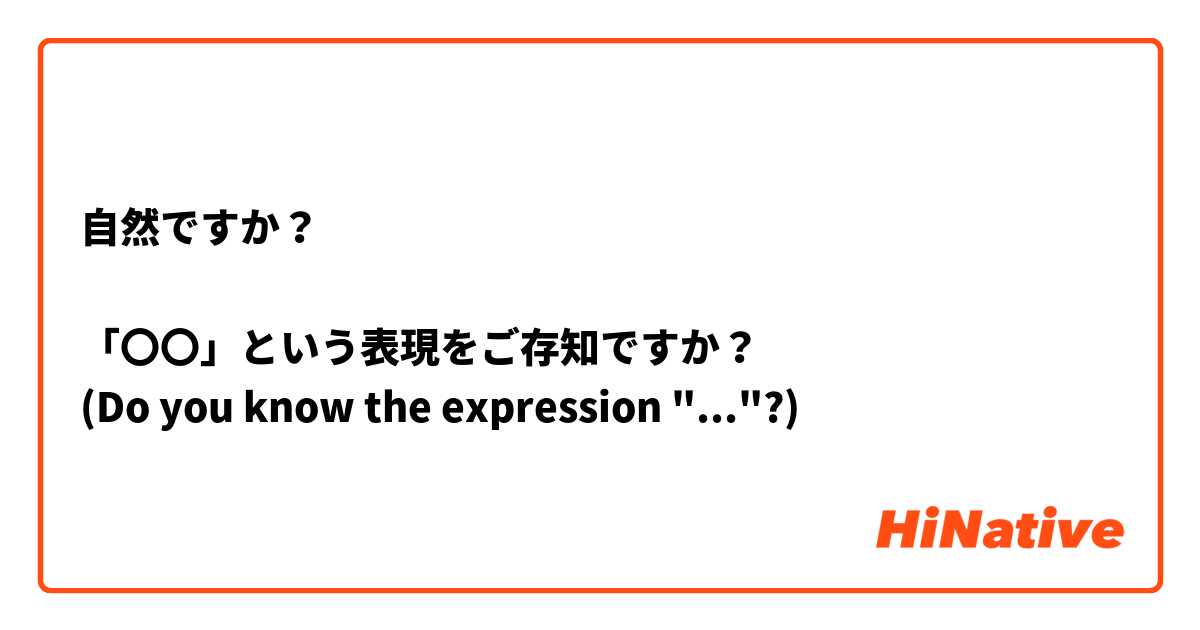 自然ですか？

「〇〇」という表現をご存知ですか？
(Do you know the expression "..."?)