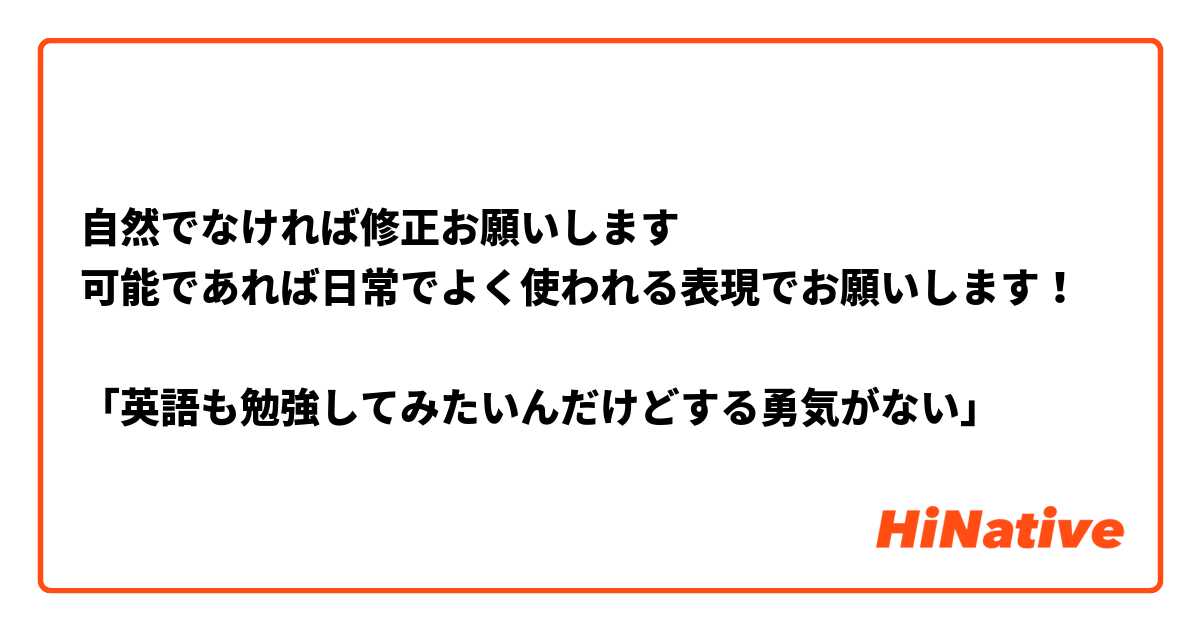 自然でなければ修正お願いします
可能であれば日常でよく使われる表現でお願いします！

「英語も勉強してみたいんだけどする勇気がない」