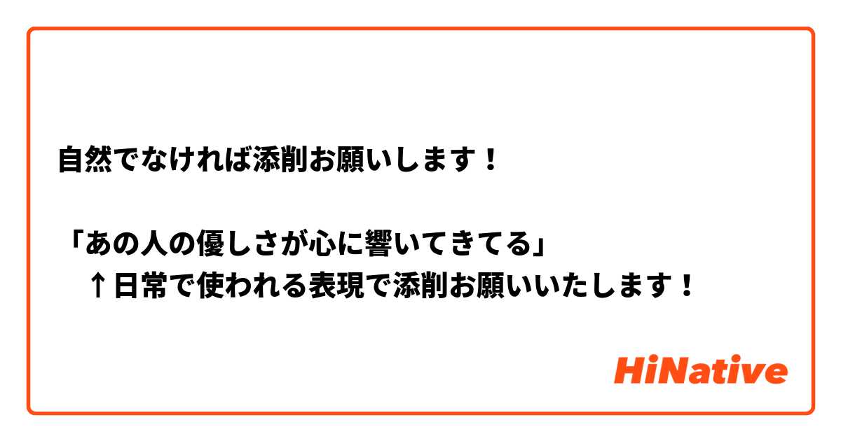 自然でなければ添削お願いします！

「あの人の優しさが心に響いてきてる」
　↑日常で使われる表現で添削お願いいたします！🙇‍💦