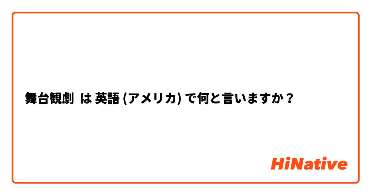 舞台観劇 は 英語 (アメリカ) で何と言いますか？