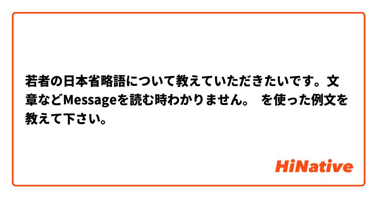 若者の日本省略語について教えていただきたいです。文章などMessageを読む時わかりません。 を使った例文を教えて下さい。